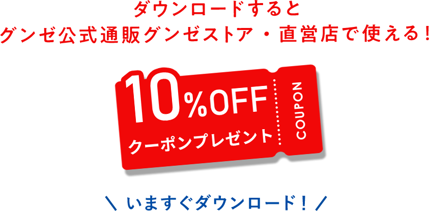 ダウンロードしていただくと直営店・グンゼストア公式通販サイトにて使える10％オフクーポンプレゼント！今すぐダウンロード！