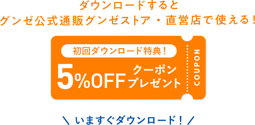 ダウンロードしていただくと直営店・グンゼストア公式通販サイトにて使える5％オフクーポンプレゼント！今すぐダウンロード！