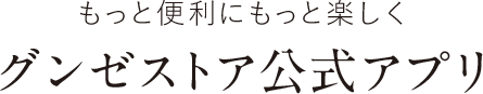 もっと便利にもっと楽しく　グンゼストア公式アプリ