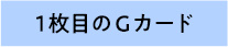 1枚目のGカード