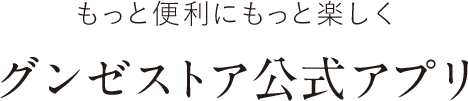 もっと便利にもっと楽しく　グンゼストア公式アプリ