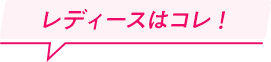 レディースはコレ！