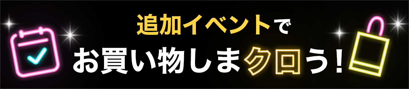 追加イベントでお買い物しまクロう