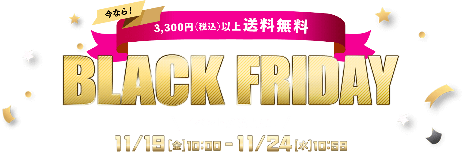 BLACK FRIDAY ブラックフライデー 11/19(金)10：00～11/24（水）10：59 3,300円以上で送料無料
