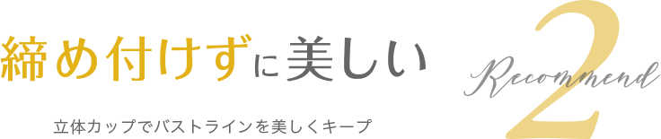 締め付けずに美しい 立体カップでバストラインを美しくキープ