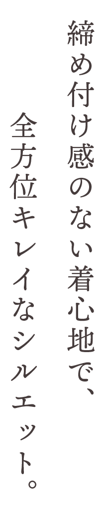 締め付け感のない着心地で、全方位キレイなシルエット。