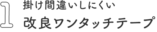 ポイント1 掛け間違いしにくい改良ワンタッチテープ