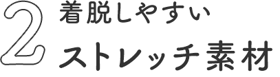 ポイント2 着脱しやすいストレッチ素材