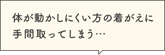 体が動かしにくい方の着がえに手間取ってしまう…