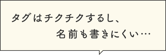 タグはチクチクするし、名前も書きにくい…