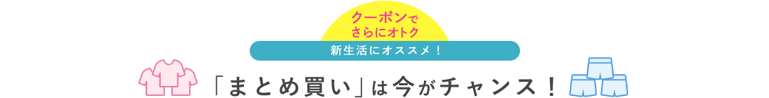 「まとめ買い」は今がチャンス！