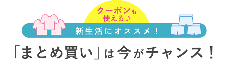 「まとめ買い」は今がチャンス！