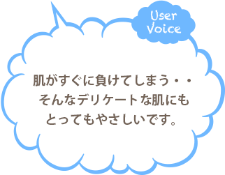 肌がすぐに負けてしまう・・そんなデリケートな肌にもとってもやさしいです。