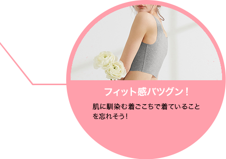 フィット感バツグン！ 肌に馴染む着ごこちで着ていることを忘れそう！
