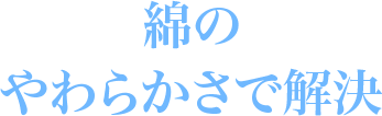 綿のやわらかさで解決