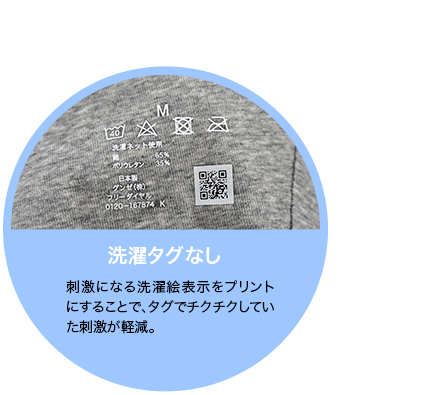 洗濯タグなし 刺激になる洗濯絵表示をプリントにすることで、タグでチクチクしていた刺激が軽減。