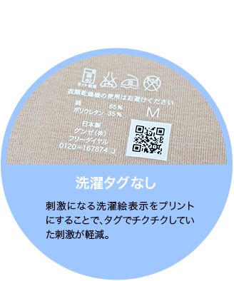 洗濯タグなし 刺激になる洗濯絵表示をプリントにすることで、タグでチクチクしていた刺激が軽減。