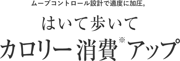 ムーブコントロール設計で適度に加圧。はいて歩いてカロリー消費※アップ