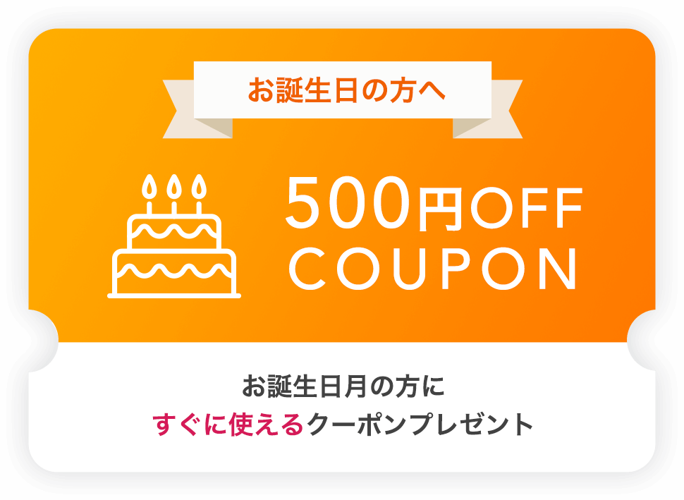 お誕生日の方へ 500円OFF COUPON お誕生日月の方にすぐに使えるクーポンプレゼント