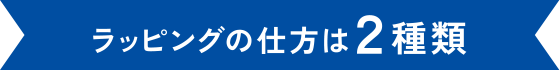 ラッピングの仕方は2種類