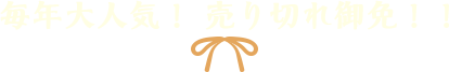 毎年大人気! 売り切れ御免!!