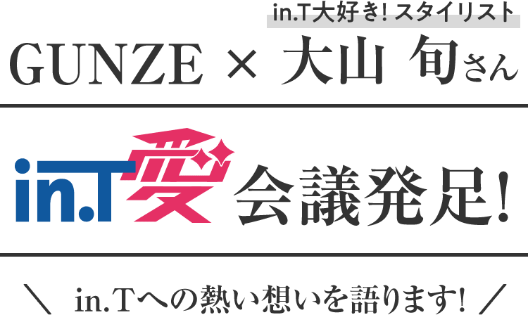 グンゼ×in.T大好きスタイリスト 大山旬さん in.T愛会議発足