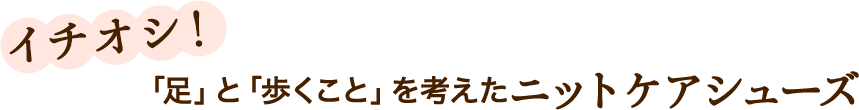 イチオシ！「足」と「歩くこと」を考えたニットケアシューズ