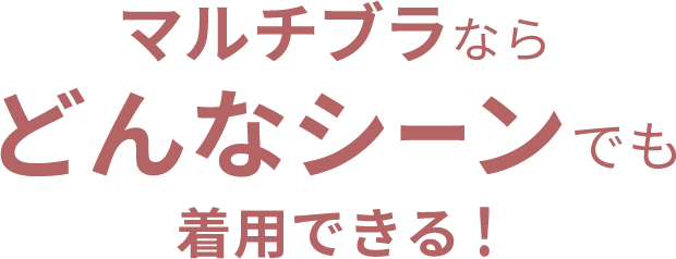マルチブラならどんなシーンでも着用できる！