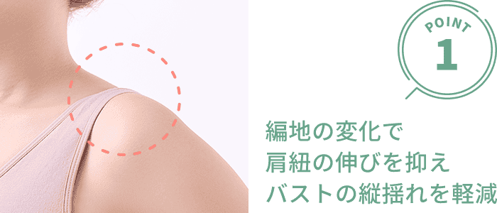 編地の変化で肩紐の伸びを抑えバストの縦揺れを軽減