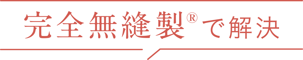 完全無縫製&reg;で解決