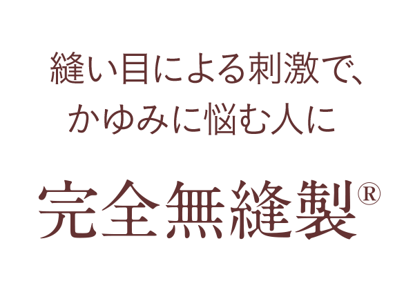 縫い目による刺激で、かゆみに悩む人に 完全無縫製%reg;