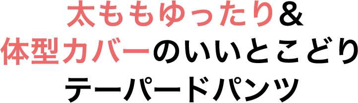 太ももゆったり&体型カバーのいいとこどりテーパードパンツ