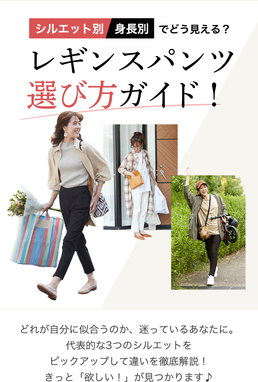 シルエット別 身長別でどう見える? レギンスパンツ 選び方ガイド! どれが自分に似合うのか、迷っているあなたに。代表的な3つのシルエットをピックアップして違いを徹底解説!きっと「欲しい!」が見つかります♪