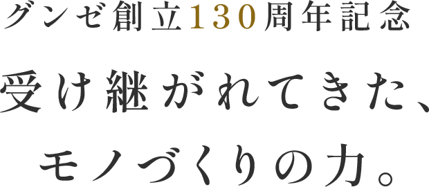 グンゼ創立130周年記念受け継がれてきた、モノづくりの力。