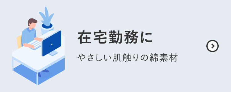 在宅勤務にやさしい肌触りの綿素材
