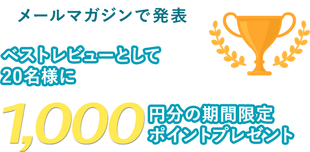 メールマガジンで発表 ベストレビューとして20名様に1,000円分の期間限定ポイントプレゼント