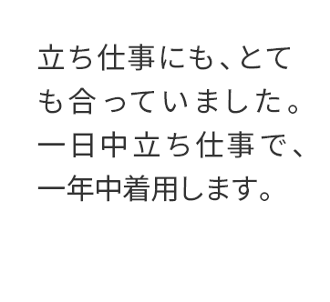 立ち仕事にも、とても合っていました。 一日中立ち仕事で、一年中着用します。