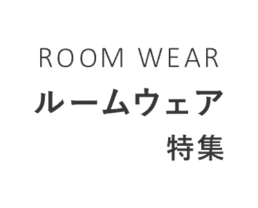 ROOM WEAR ルームウェア特集