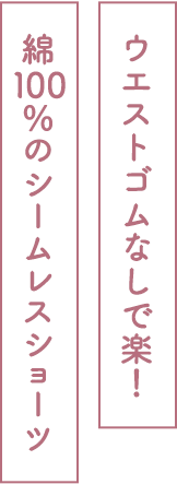 ウエストゴムなしで楽！綿100％のシームレスショーツ