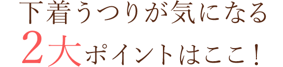 下着うつりが気になる2大ポイントここ！