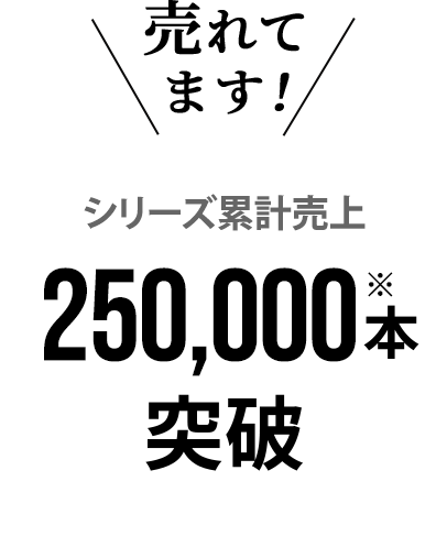 売れてます! シリーズ累計売上 250,000本突破※