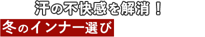 汗をかいても快適！冬のインナー選びは、この1枚から！