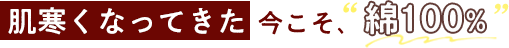 肌寒くなってきた今こそ、綿100%