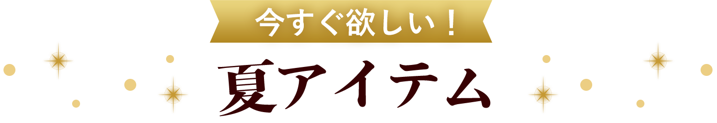 今すぐ欲しい！夏アイテム