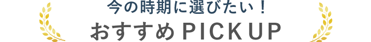今の時期に選びたい！おすすめPICKUP