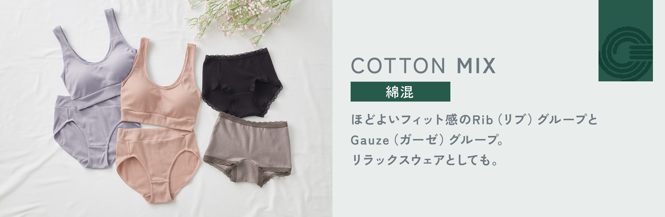 COTTON MIX 綿混 ほどよいフィット感のRib (リブ) グループと Gauze (ガーゼ)グループ。 リラックスウェアとしても。