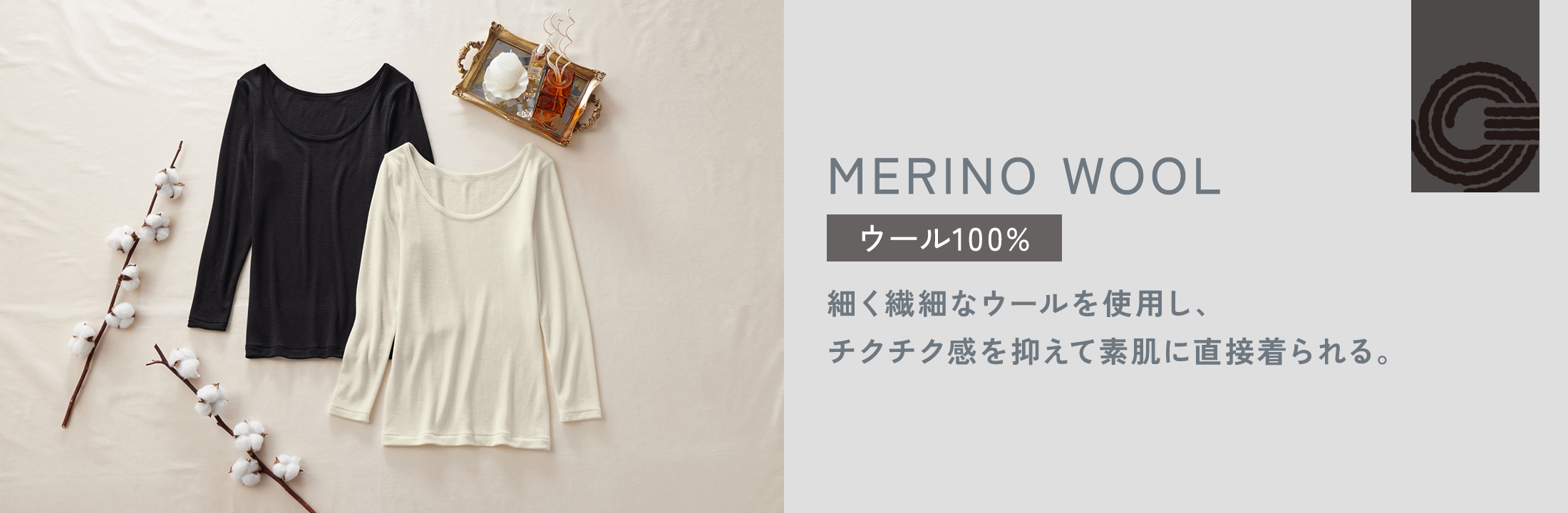 MERINO WOOL ウール100% 細く繊細なウールを使用し、チクチク感を抑えて素肌に直接着られる。