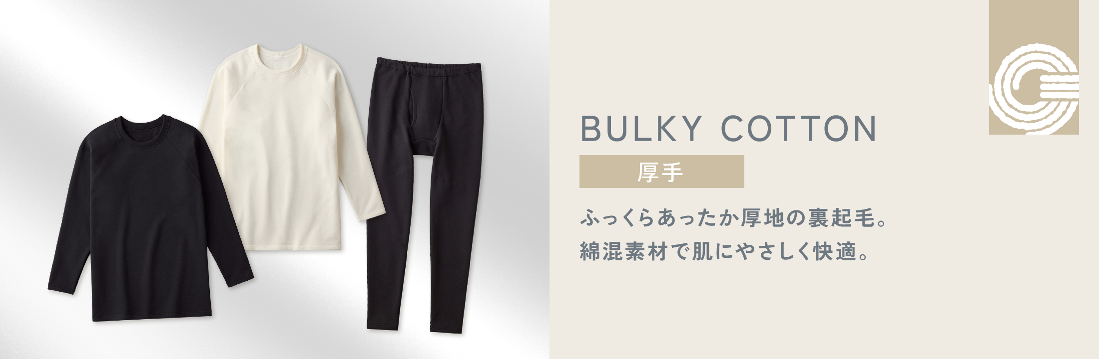 BULKY COTTON ふっくらあったか厚地の裏起毛。綿混素材で肌にやさしく快適。