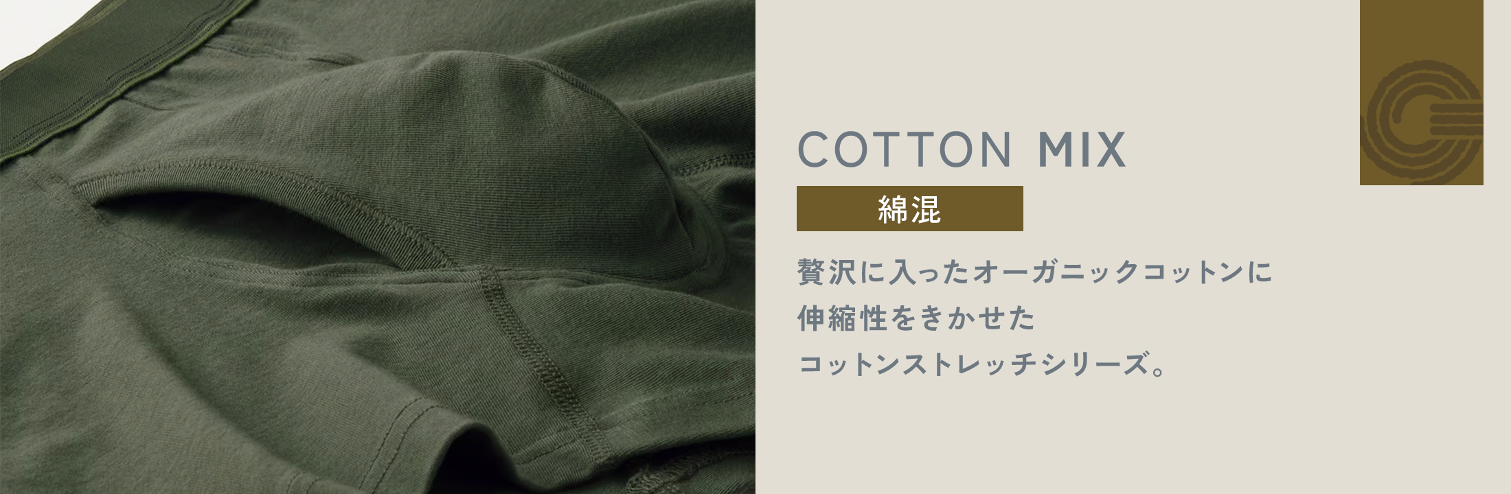 COTTON MIX 綿混 贅沢に入ったオーガニックコットンに 伸縮性をきかせた コットンストレッチシリーズ。