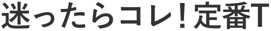 迷ったらコレ！定番T